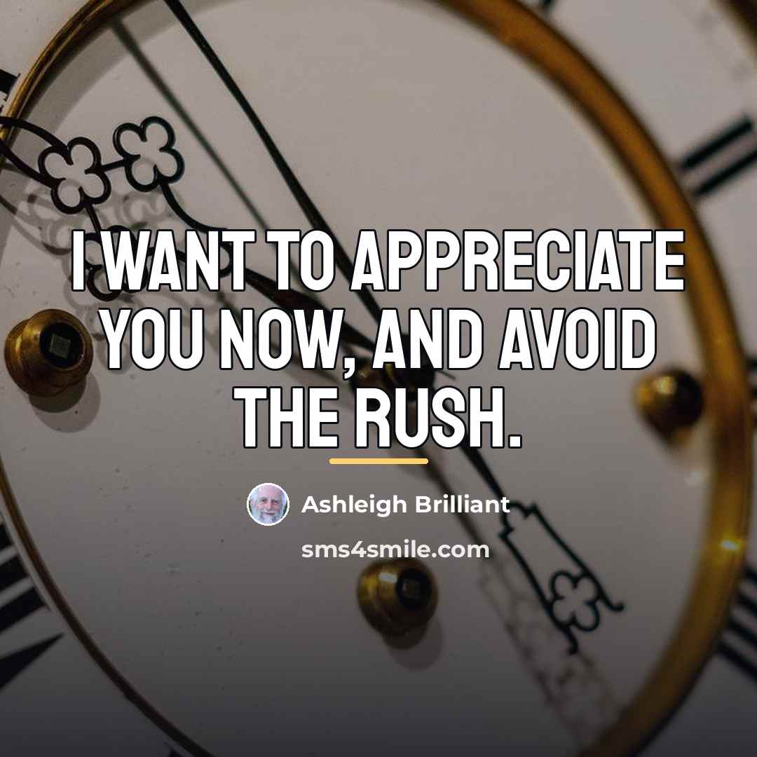 “I want to appreciate you now, and avoid the rush.…” quote by Ashleigh Brilliant