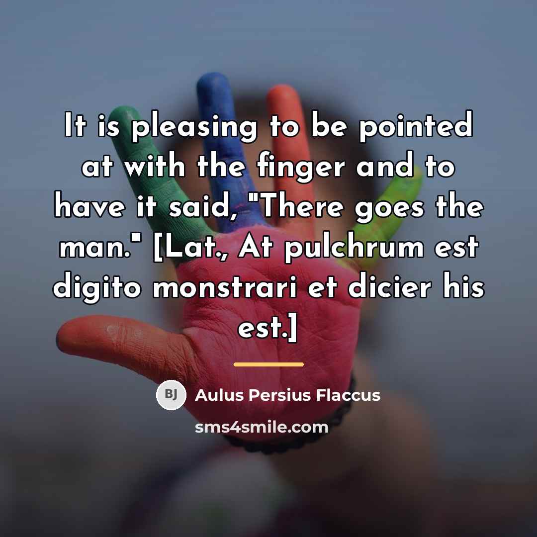 “It is pleasing to be pointed at with the finger…” quote by Aulus Persius Flaccus