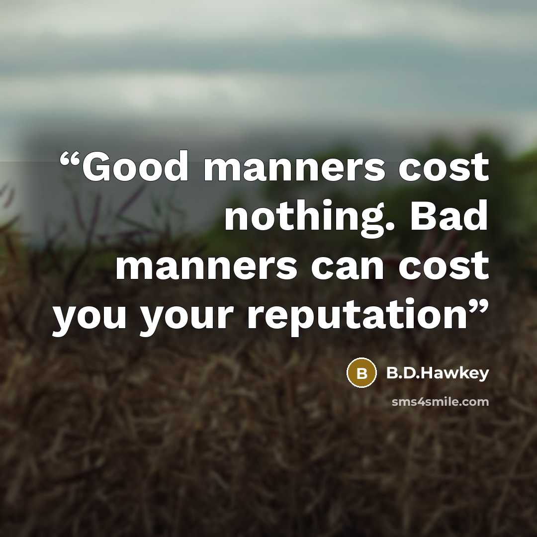 “Good manners cost nothing. Bad manners can cost you your reputation” quote by B.D.Hawkey