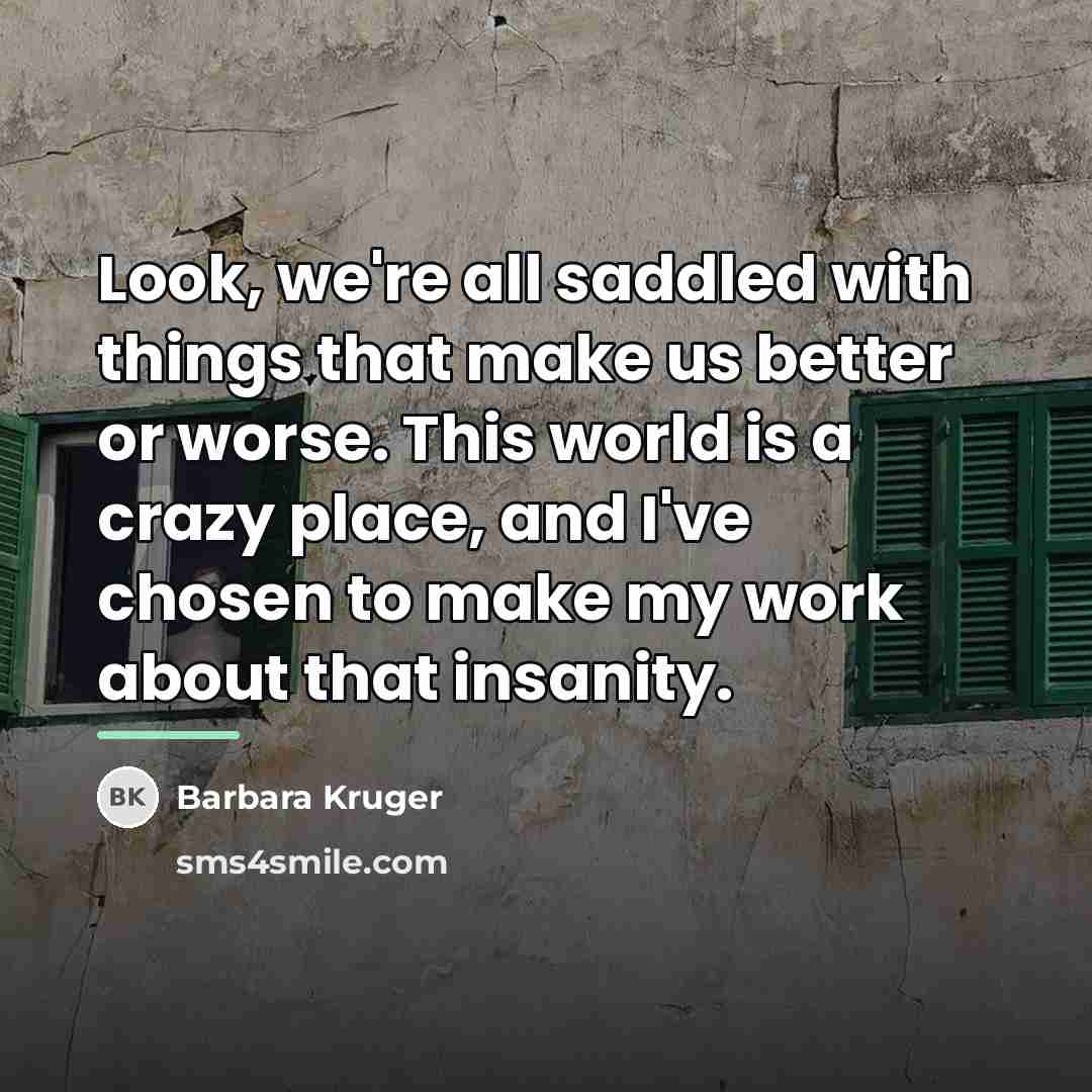 “Look, we're all saddled with things that make us better…” quote by Barbara Kruger