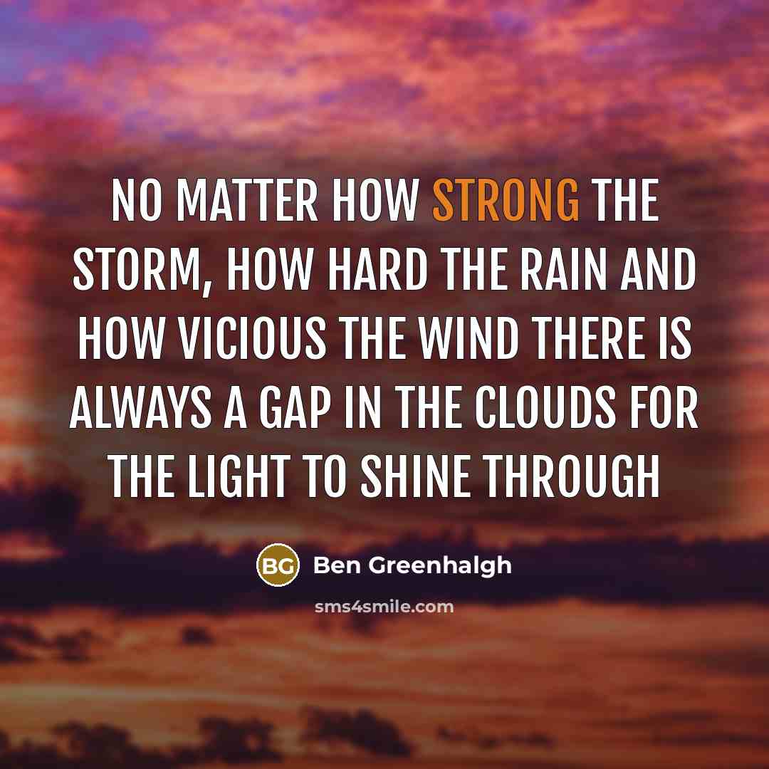 “No matter how strong the storm, how hard the rain…” quote by Ben Greenhalgh