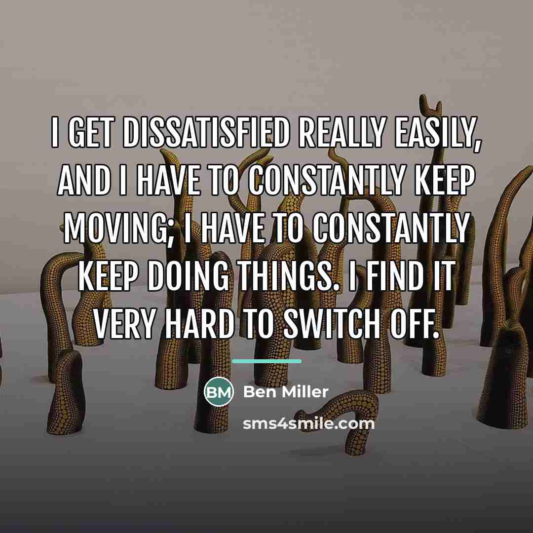 “I get dissatisfied really easily, and I have to constantly…” quote by Ben Miller