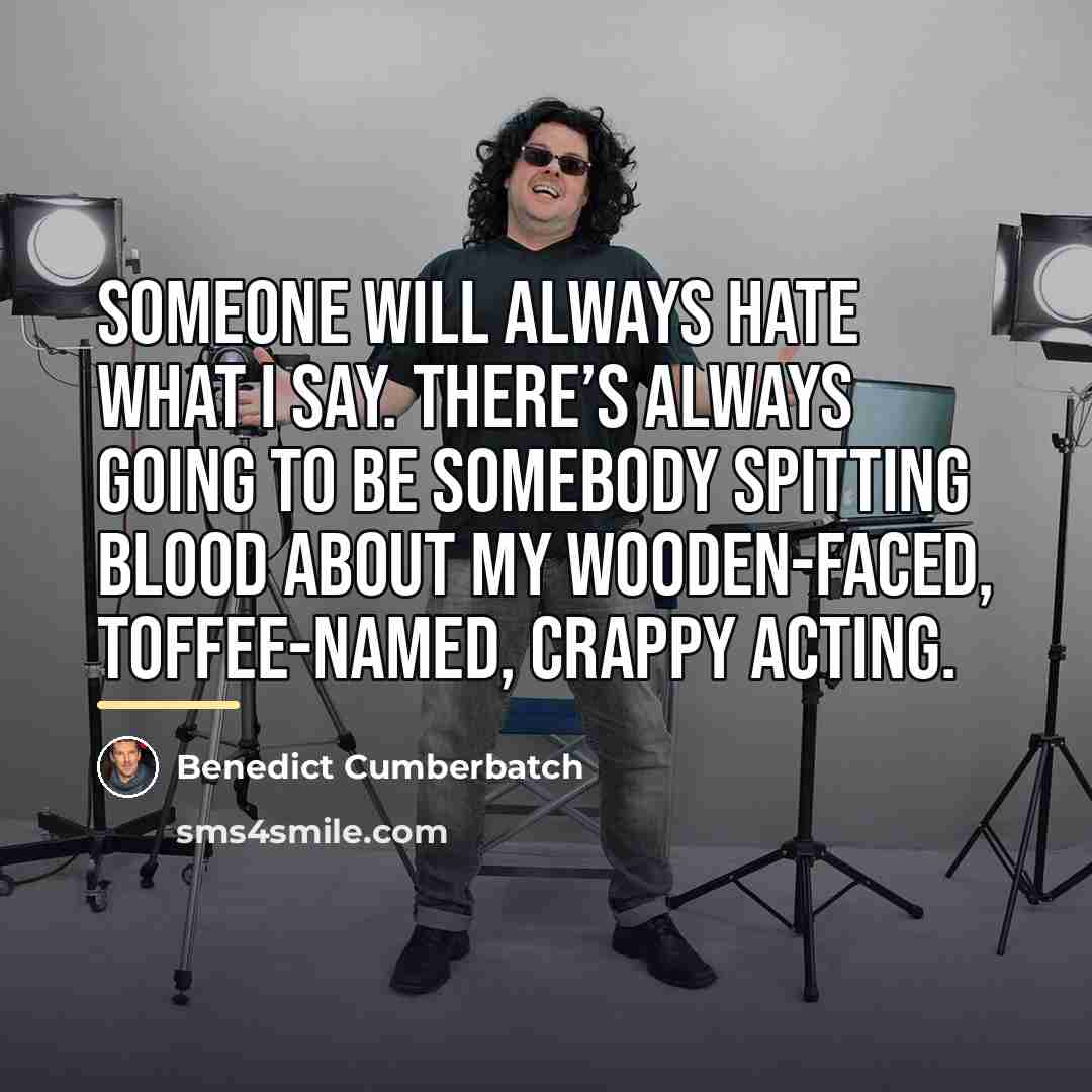 “Someone will always hate what I say. There’s always going…” quote by Benedict Cumberbatch