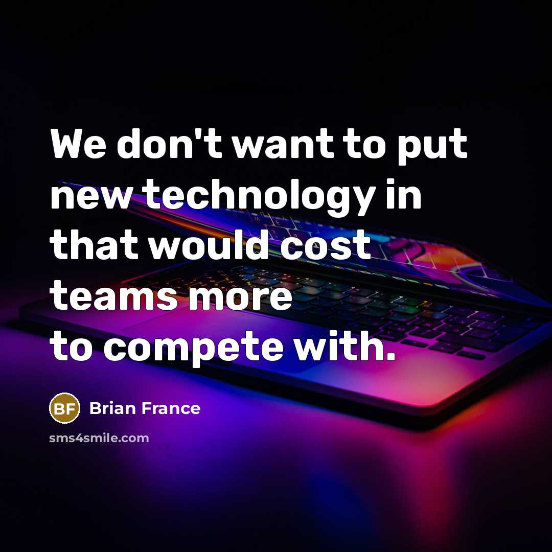 “We don't want to put new technology in that would cost teams more to compete with.” quote by Brian France