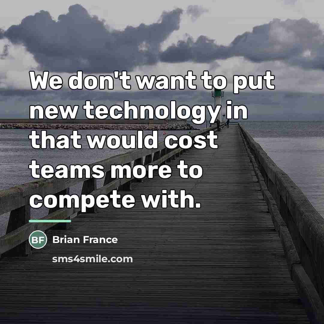 “We don't want to put new technology in that would…” quote by Brian France