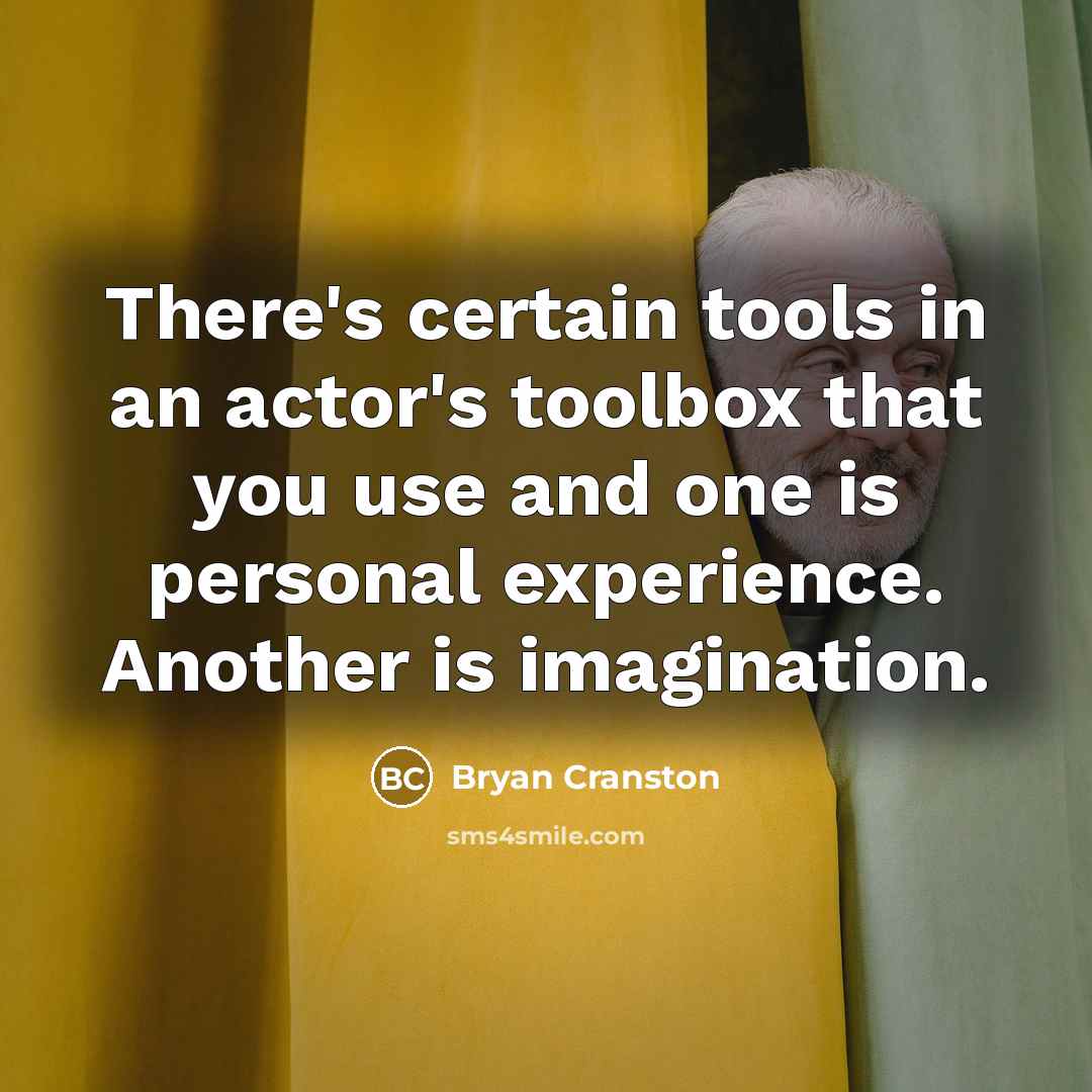 “There's certain tools in an actor's toolbox that you use and one is personal experience. Another is imagination.” quote by Bryan Cranston
