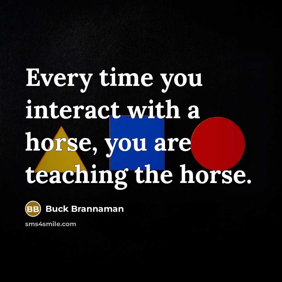 “Every time you interact with a horse, you are teaching…” quote by Buck Brannaman
