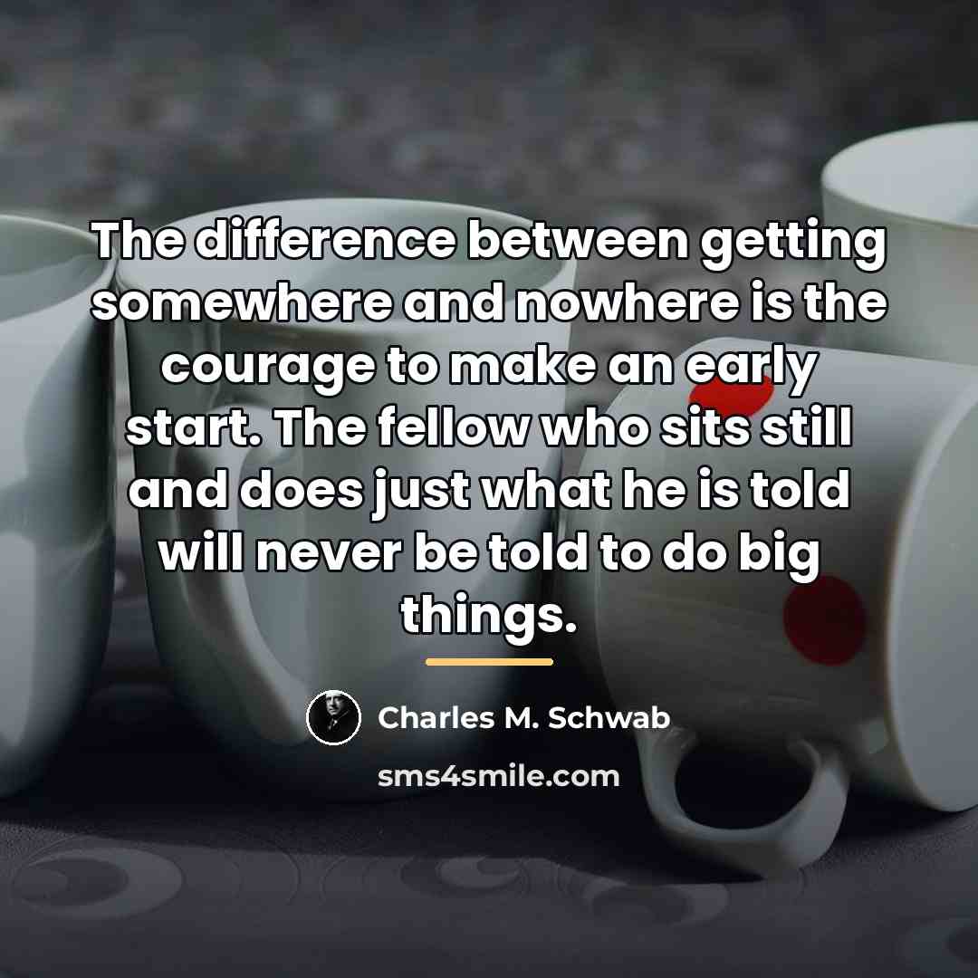 “The difference between getting somewhere and nowhere is the courage…” quote by Charles M. Schwab