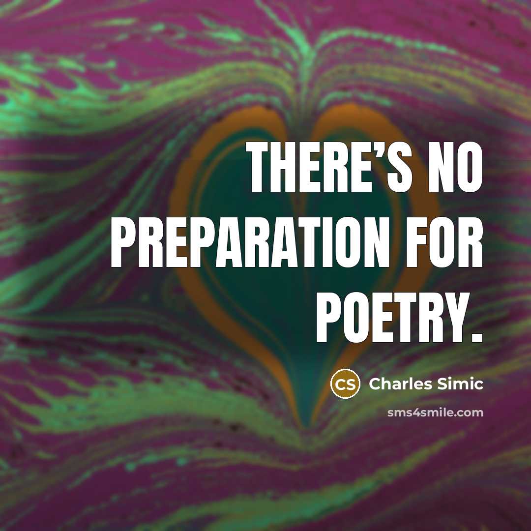 “There’s no preparation for poetry.…” quote by Charles Simic