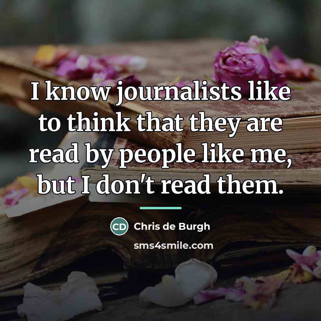 “I know journalists like to think that they are read…” quote by Chris de Burgh