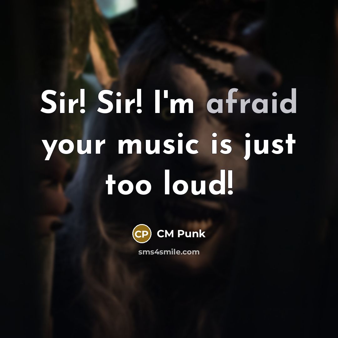 “Sir! Sir! I'm afraid your music is just too loud!…” quote by CM Punk