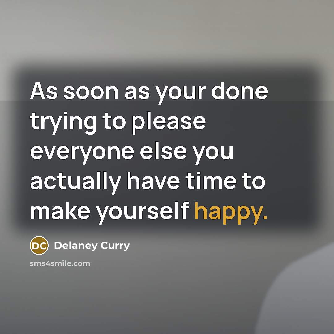 “As soon as your done trying to please everyone else you actually have time to make yourself happy.” quote by Delaney Curry