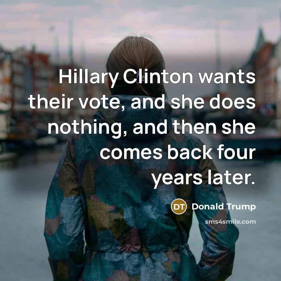 “Hillary Clinton wants their vote, and she does nothing, and…” quote by Donald Trump