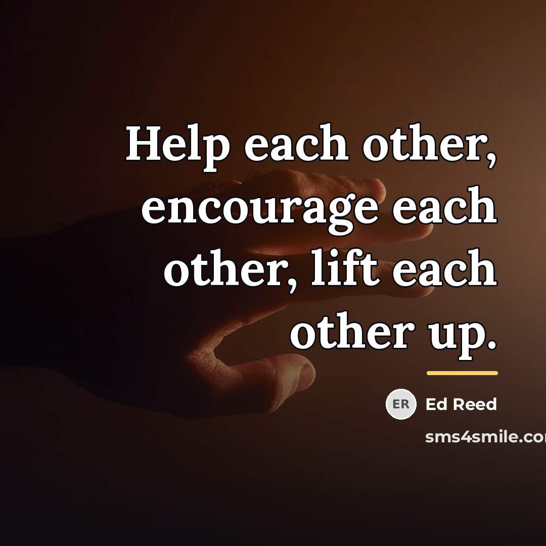 “Help each other, encourage each other, lift each other up.…” quote by Ed Reed