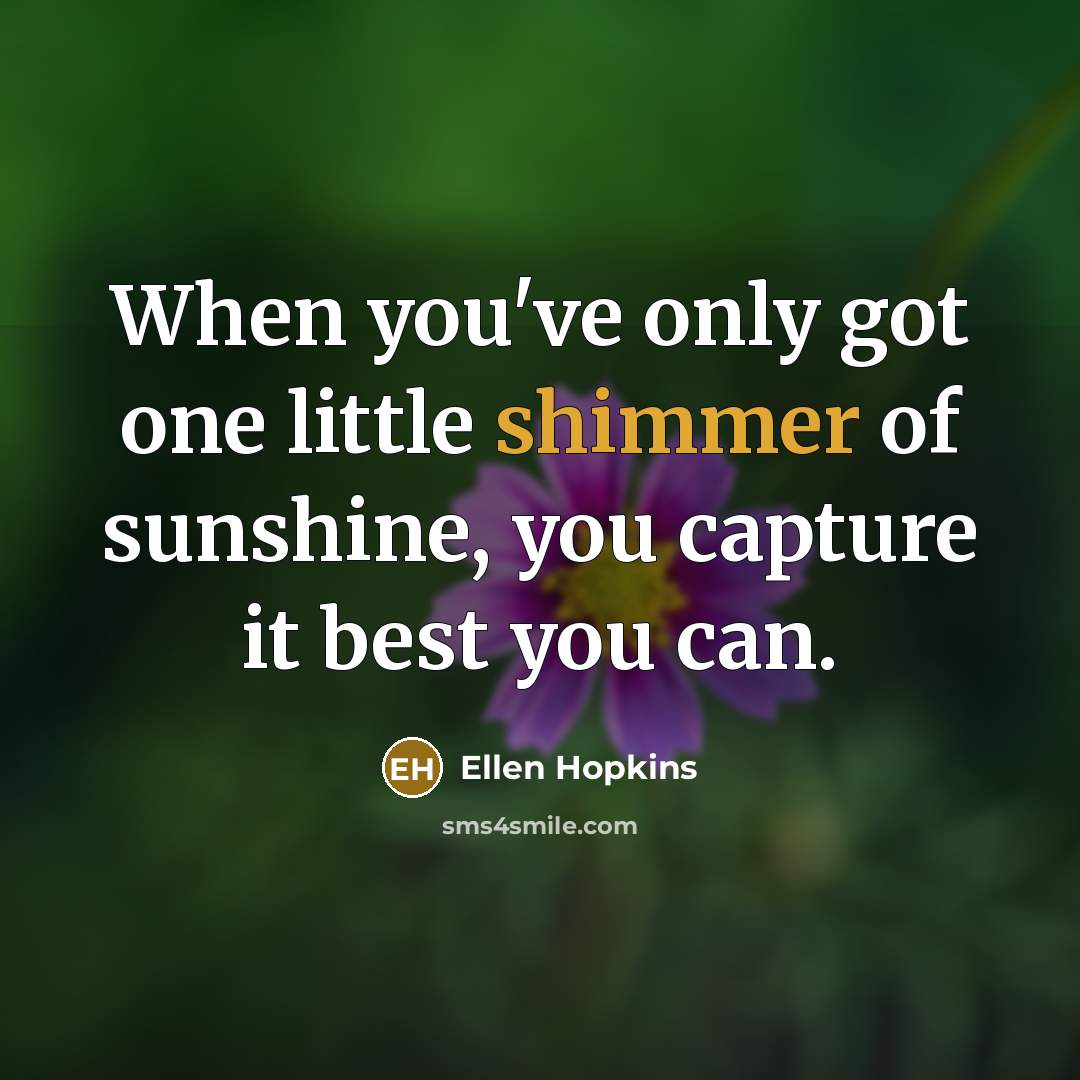 “When you've only got one little shimmer of sunshine, you…” quote by Ellen Hopkins