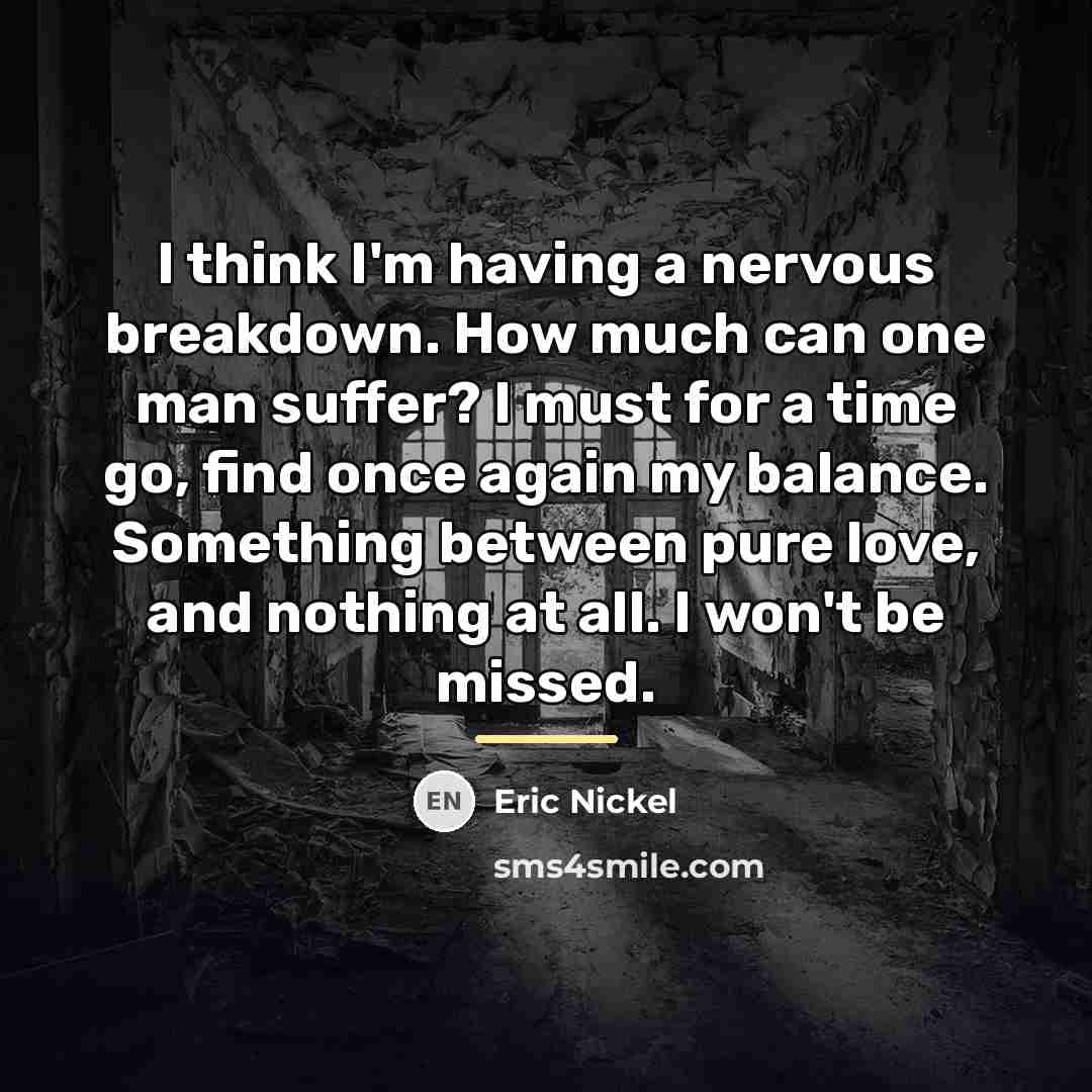 “I think I'm having a nervous breakdown. How much can…” quote by Eric Nickel