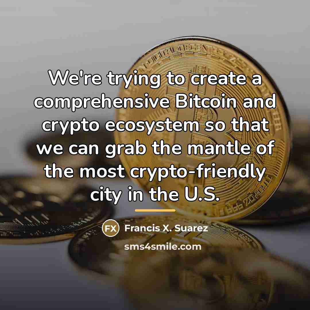 “We're trying to create a comprehensive Bitcoin and crypto ecosystem…” quote by Francis X. Suarez