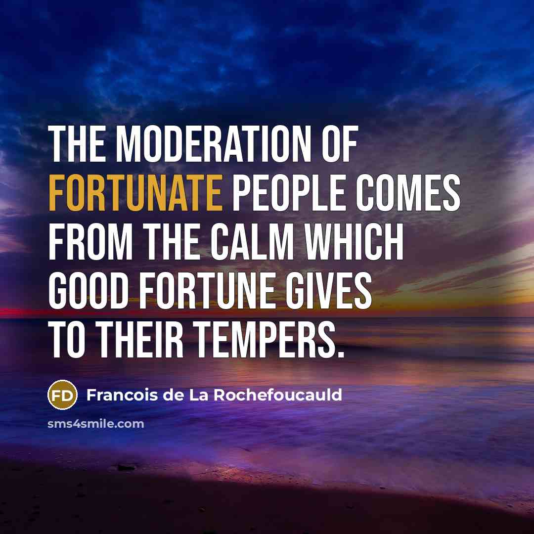 “The moderation of fortunate people comes from the calm which…” quote by Francois de La Rochefoucauld