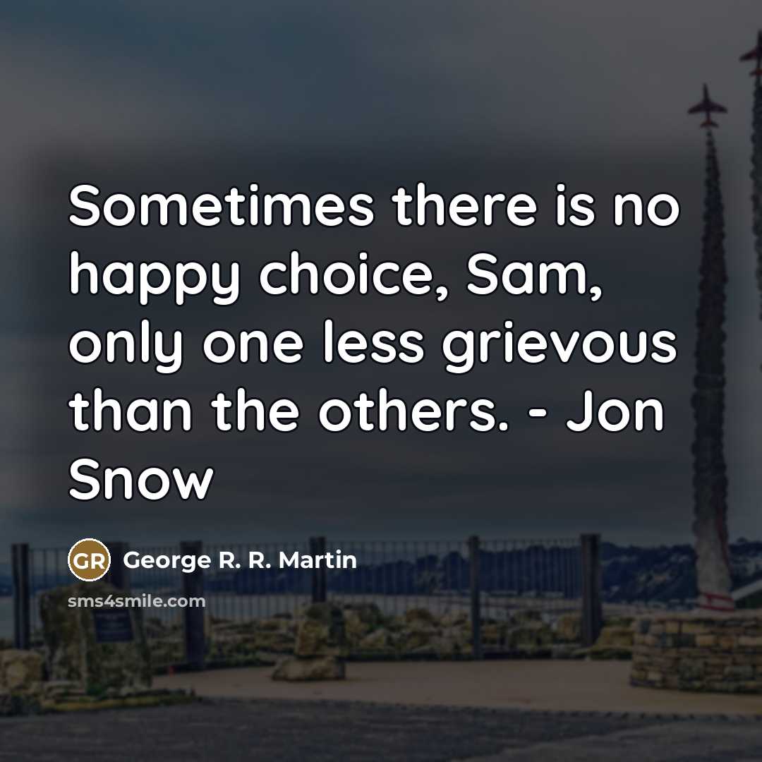 “Sometimes there is no happy choice, Sam, only one less…” quote by George R. R. Martin