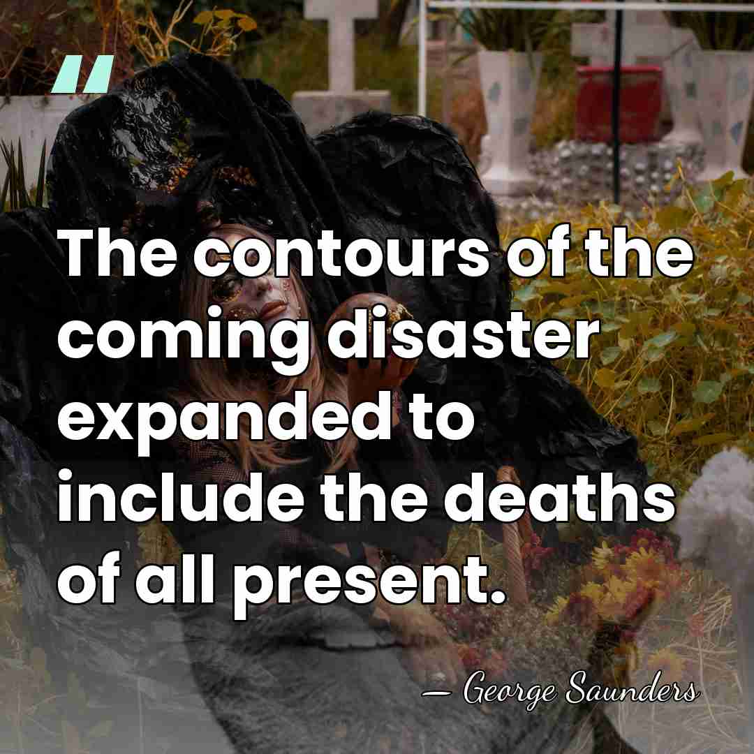 The contours of the coming disaster expanded to include the deaths of&hellip; - George Saunders