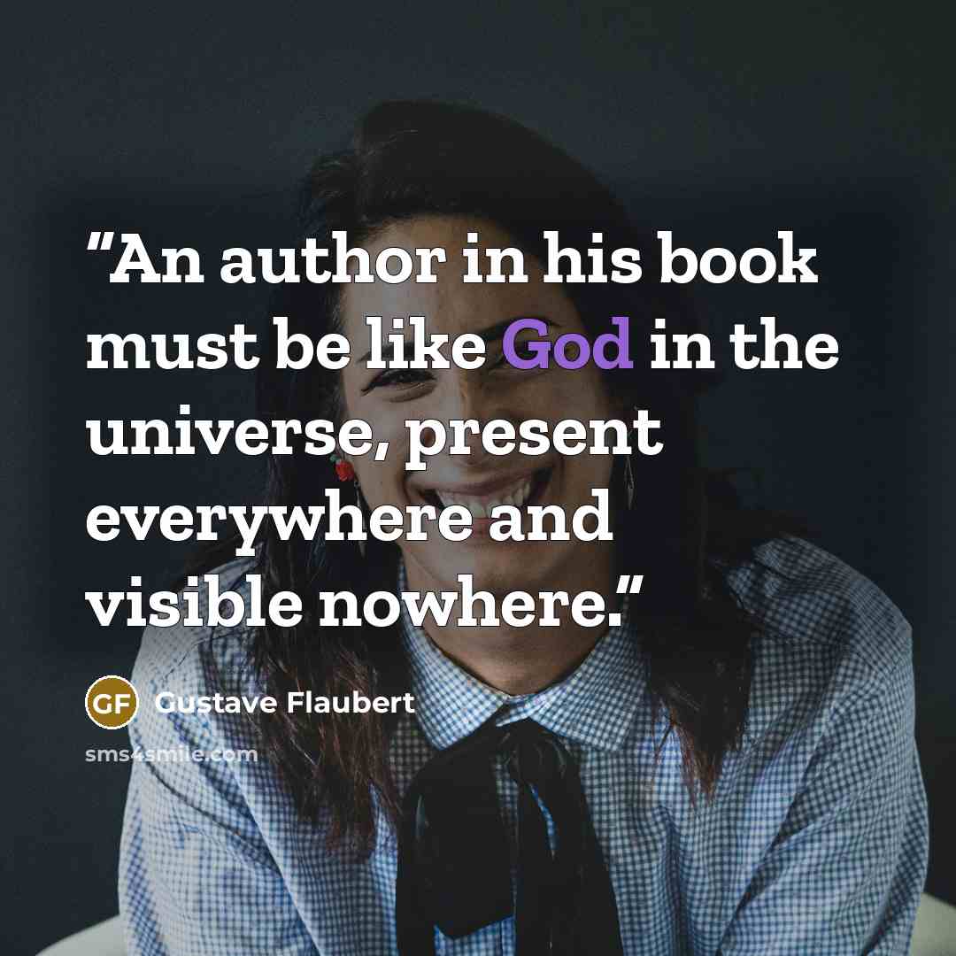 “An author in his book must be like God in the universe, present everywhere and visible nowhere.” quote by Gustave Flaubert