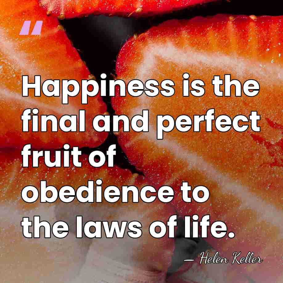 Happiness is the final and perfect fruit of obedience to the laws&hellip; - Helen Keller