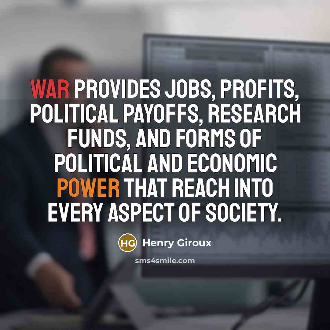 “War provides jobs, profits, political payoffs, research funds, and forms…” quote by Henry Giroux