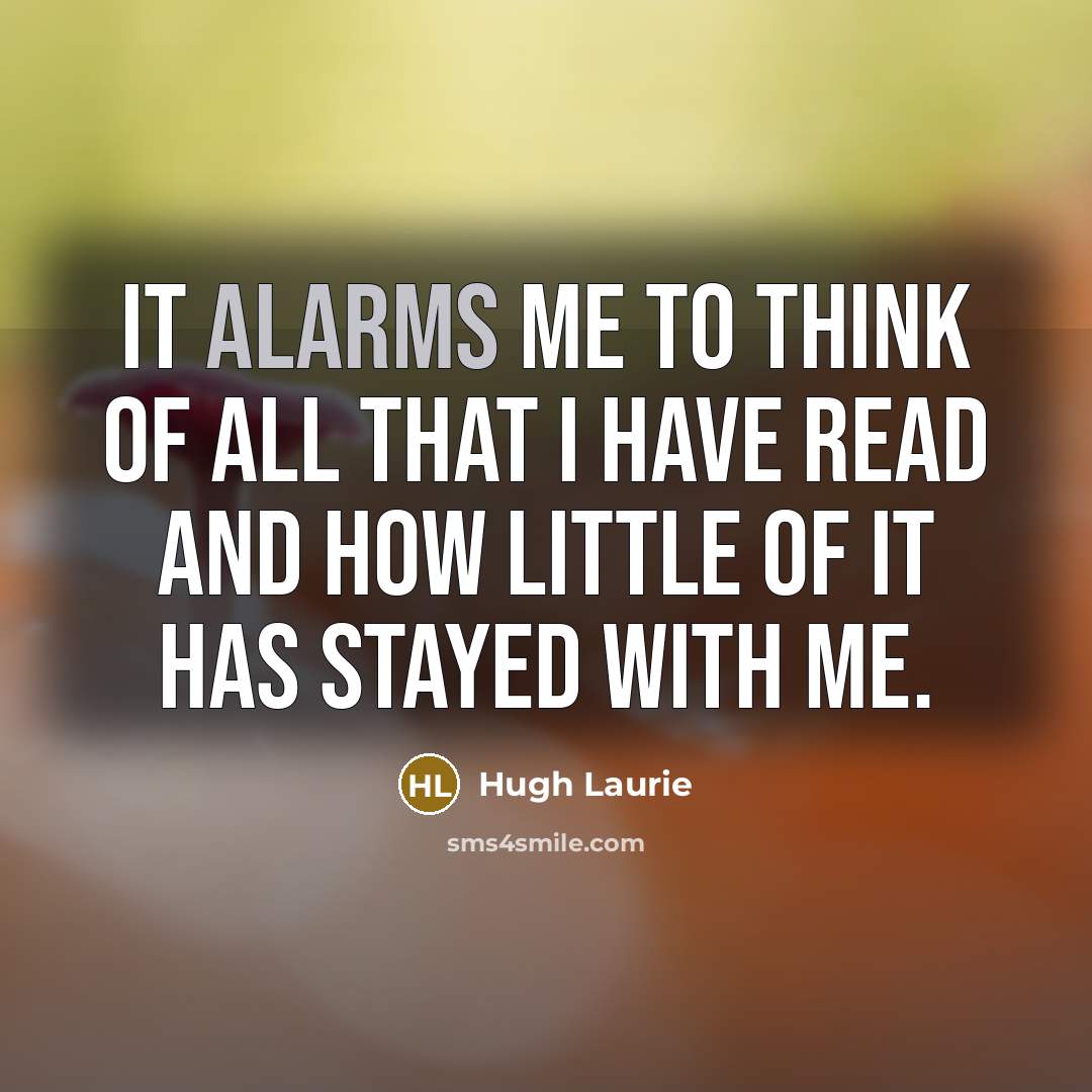 “It alarms me to think of all that I have…” quote by Hugh Laurie