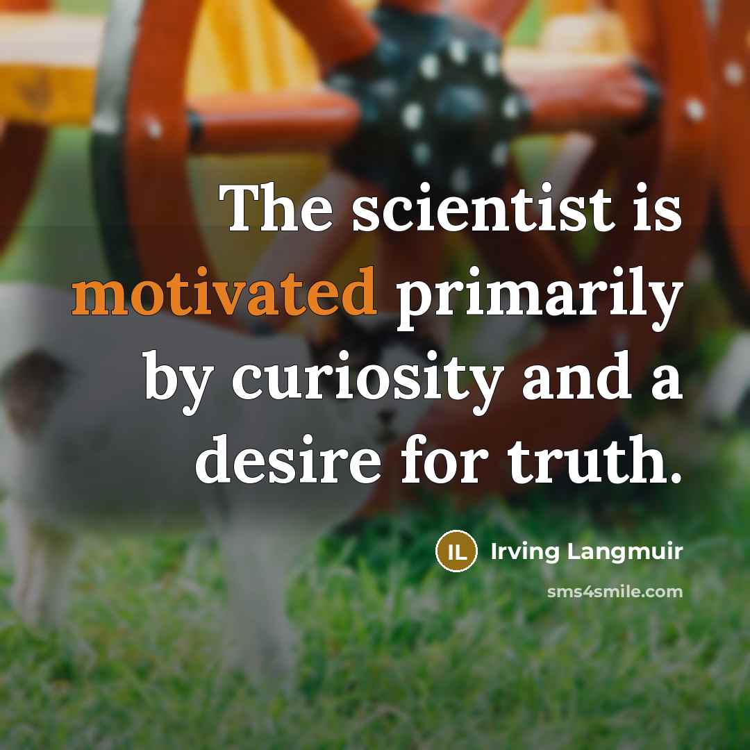 “The scientist is motivated primarily by curiosity and a desire…” quote by Irving Langmuir
