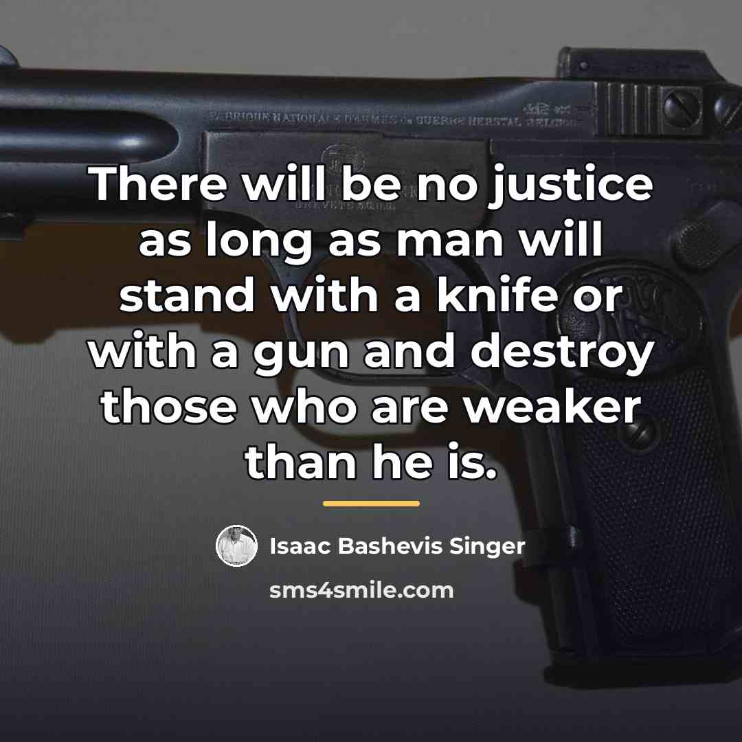 “There will be no justice as long as man will…” quote by Isaac Bashevis Singer