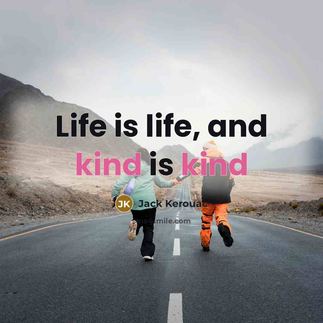 “Life is life, and kind is kind…” quote by Jack Kerouac