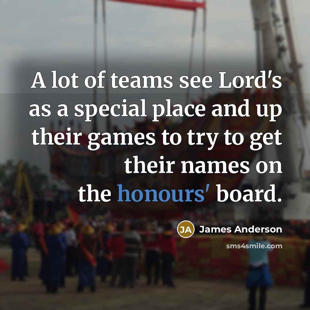 “A lot of teams see Lord's as a special place and up their games to try to get their names on the honours' board.” quote by James Anderson