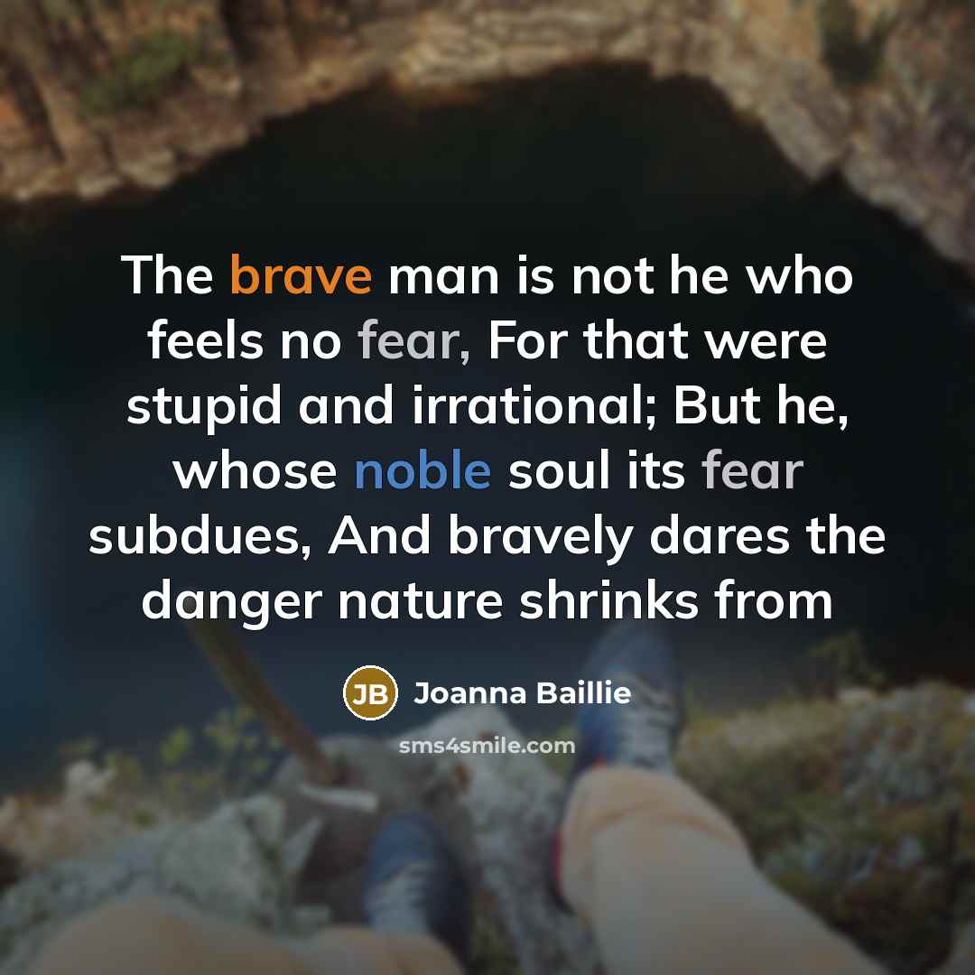 “The brave man is not he who feels no fear,…” quote by Joanna Baillie