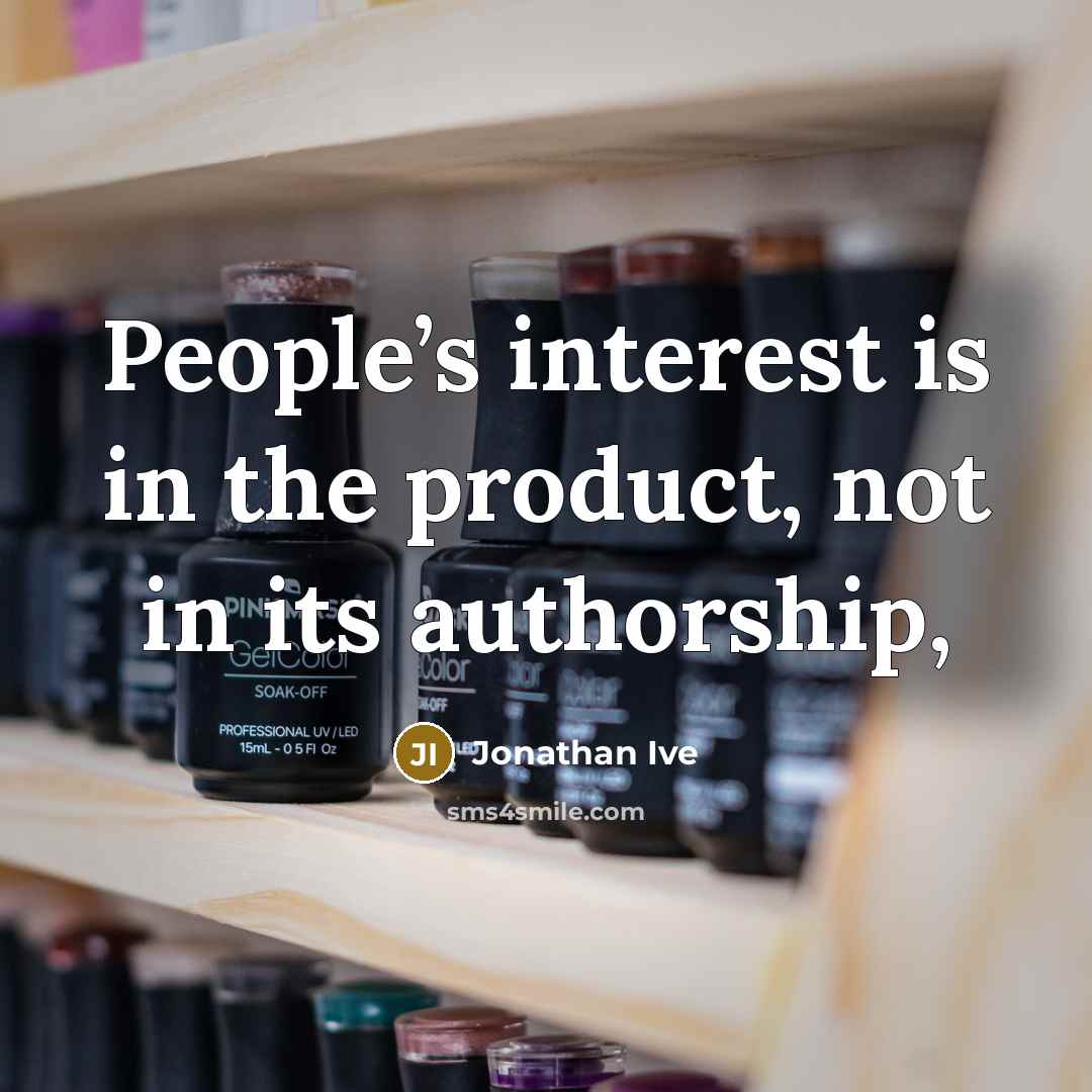 “People’s interest is in the product, not in its authorship,…” quote by Jonathan Ive