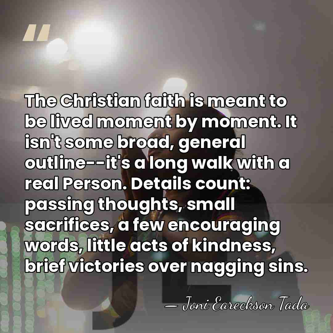 The Christian faith is meant to be lived moment by moment. It&hellip; - Joni Eareckson Tada
