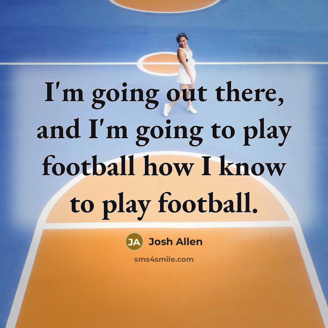 “I'm going out there, and I'm going to play football…” quote by Josh Allen