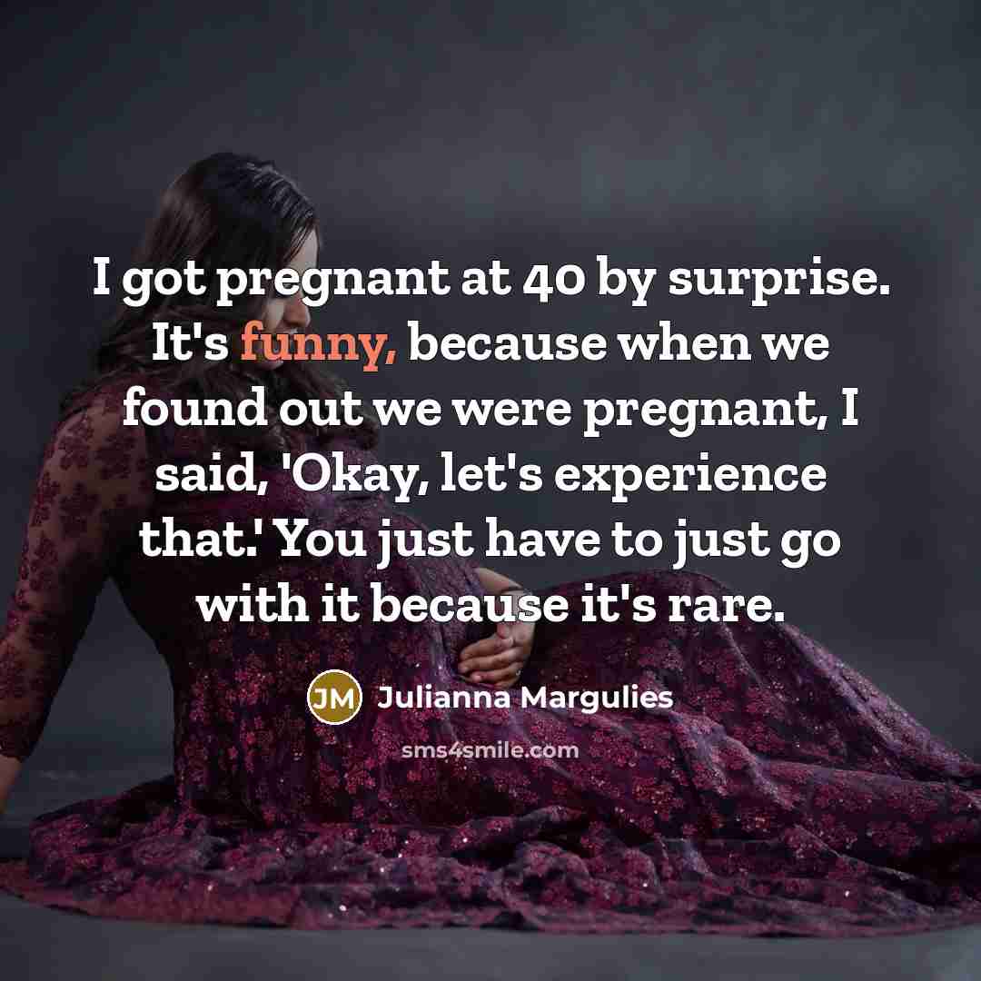 “I got pregnant at 40 by surprise. It's funny, because…” quote by Julianna Margulies