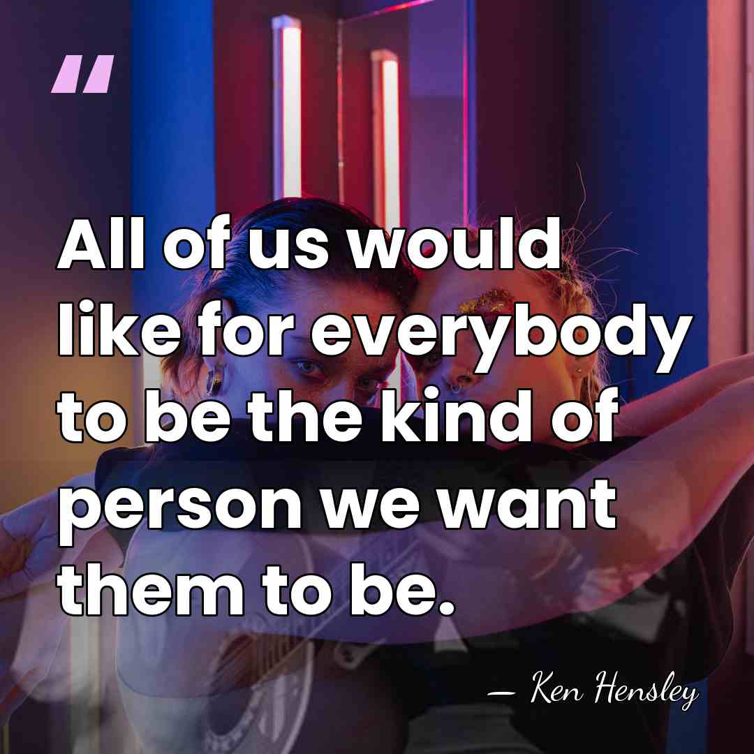 All of us would like for everybody to be the kind of&hellip; - Ken Hensley