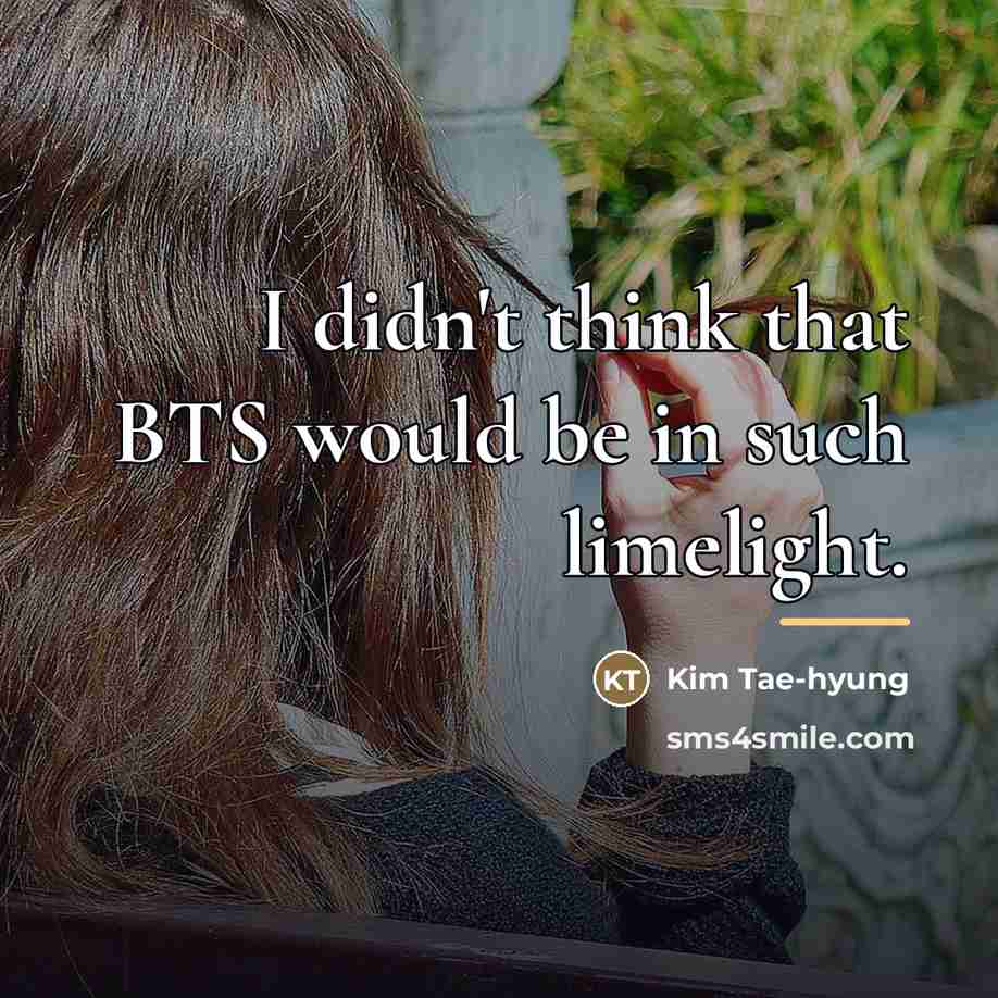 “I didn't think that BTS would be in such limelight.…” quote by Kim Tae-hyung