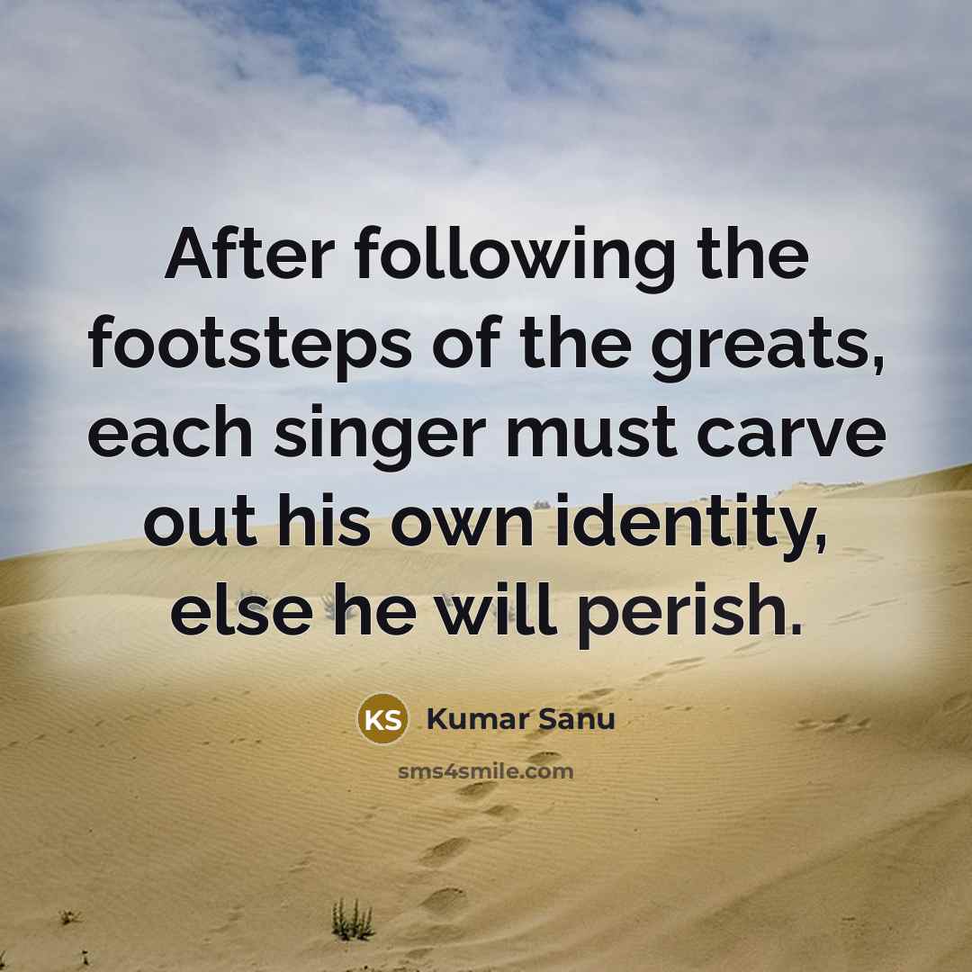 “After following the footsteps of the greats, each singer must…” quote by Kumar Sanu