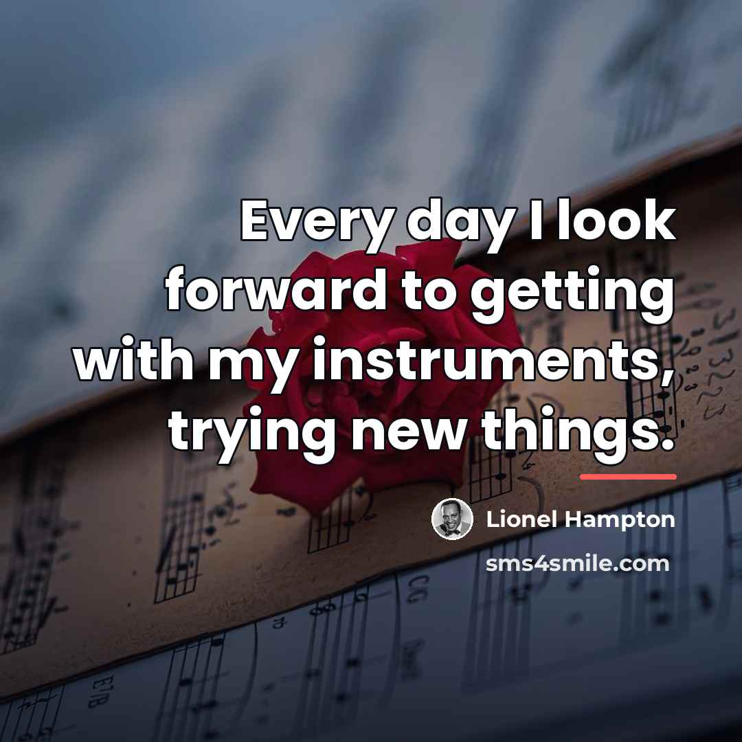 “Every day I look forward to getting with my instruments,…” quote by Lionel Hampton