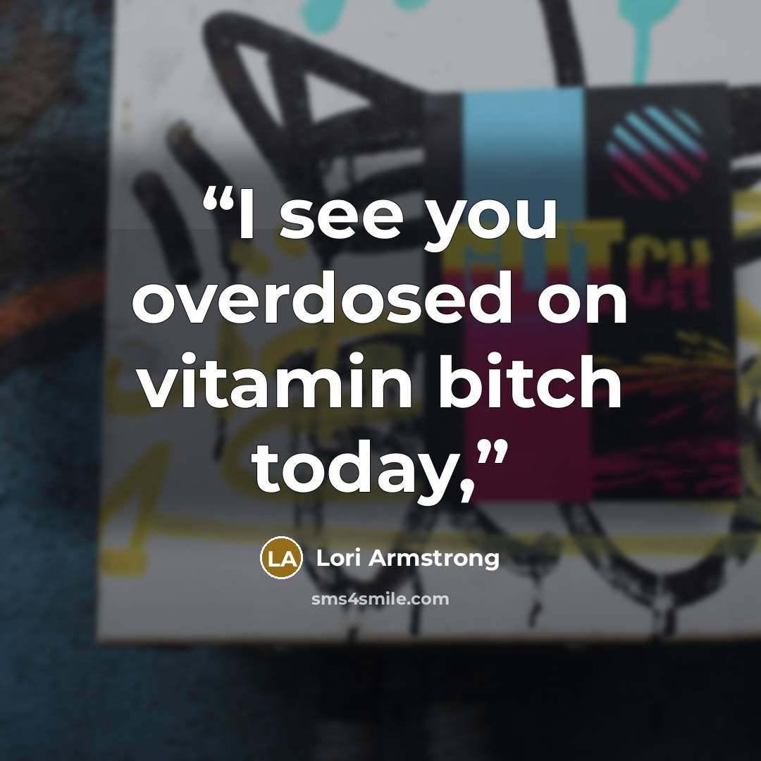 “I see you overdosed on vitamin bitch today,” quote by Lori Armstrong