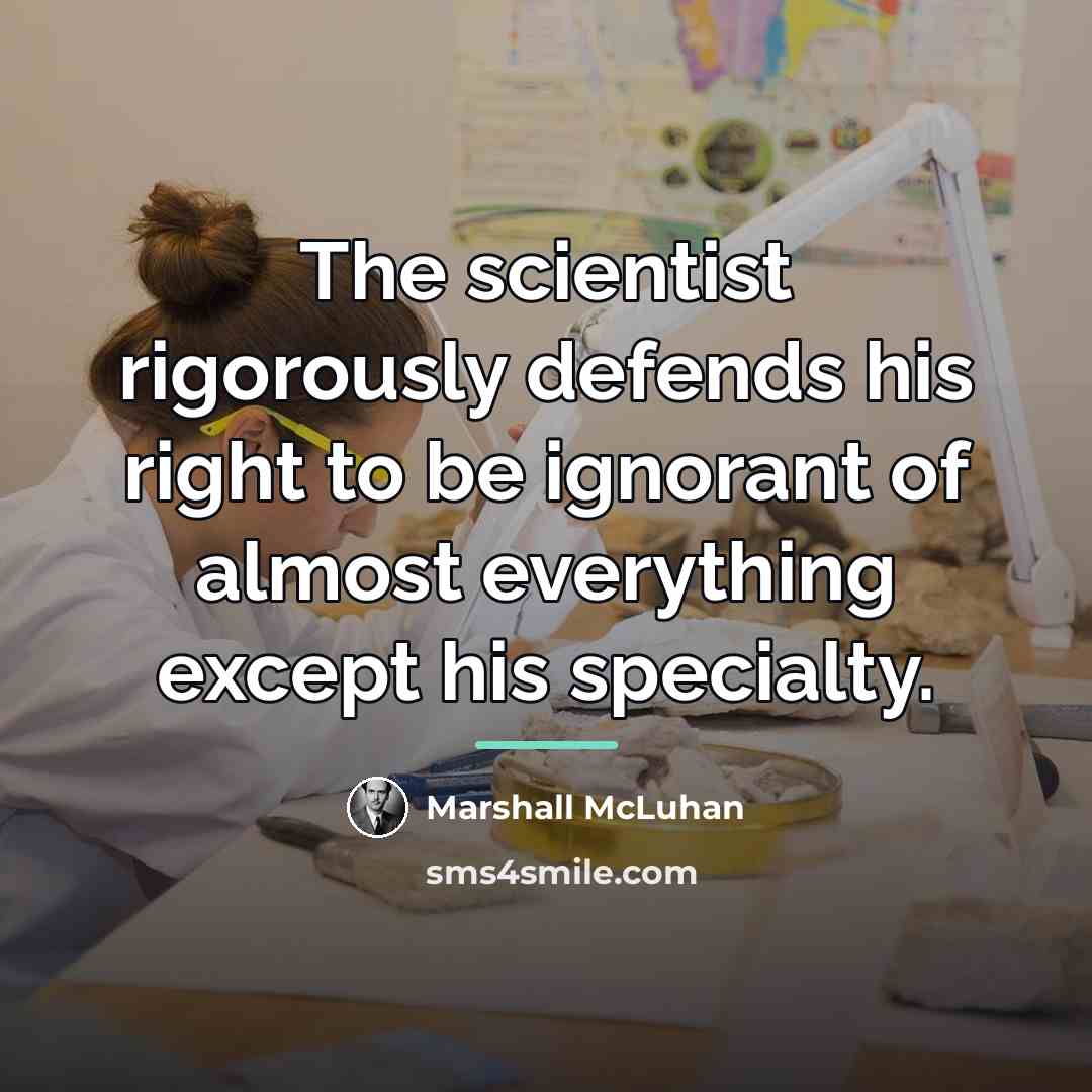 “The scientist rigorously defends his right to be ignorant of…” quote by Marshall McLuhan