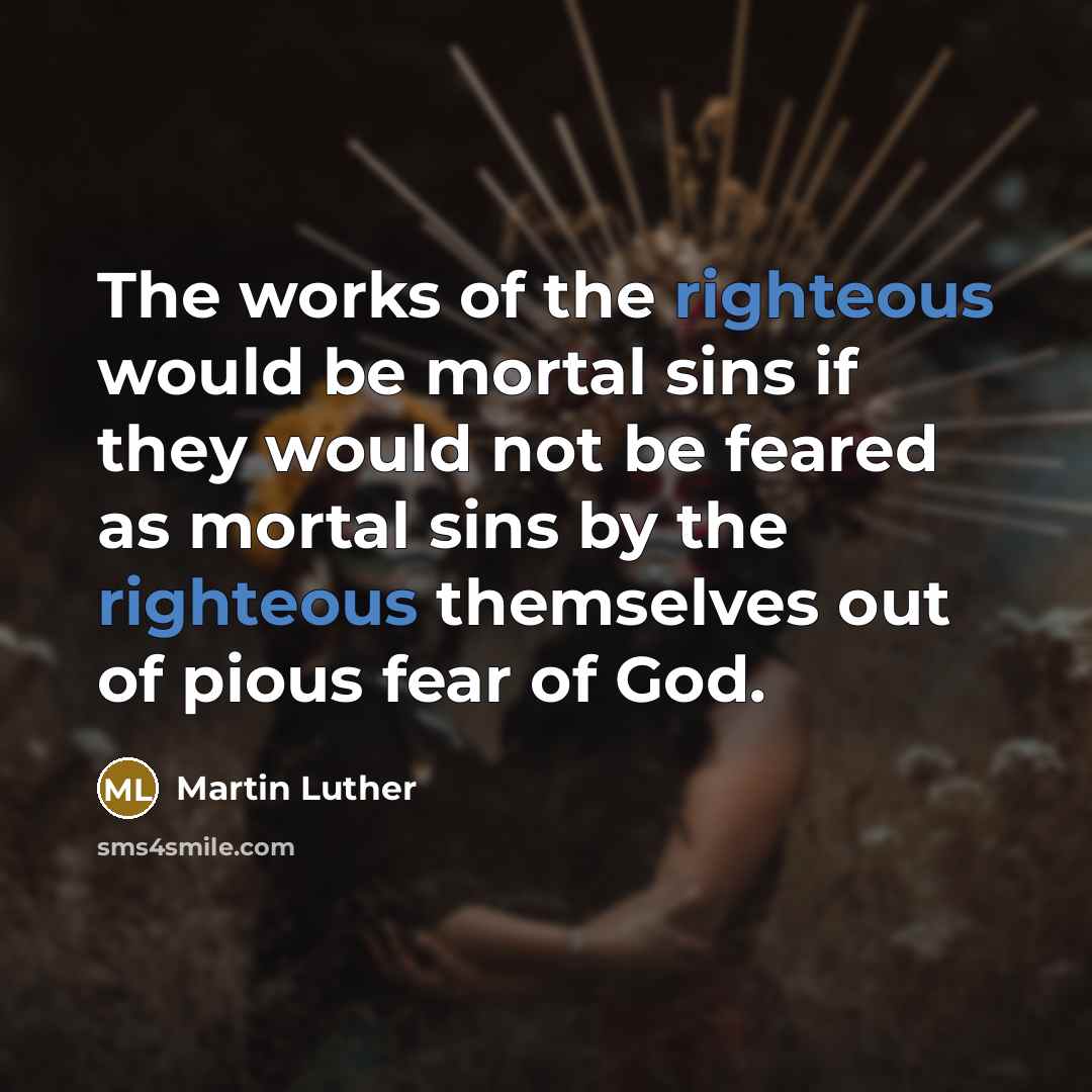 “The works of the righteous would be mortal sins if…” quote by Martin Luther