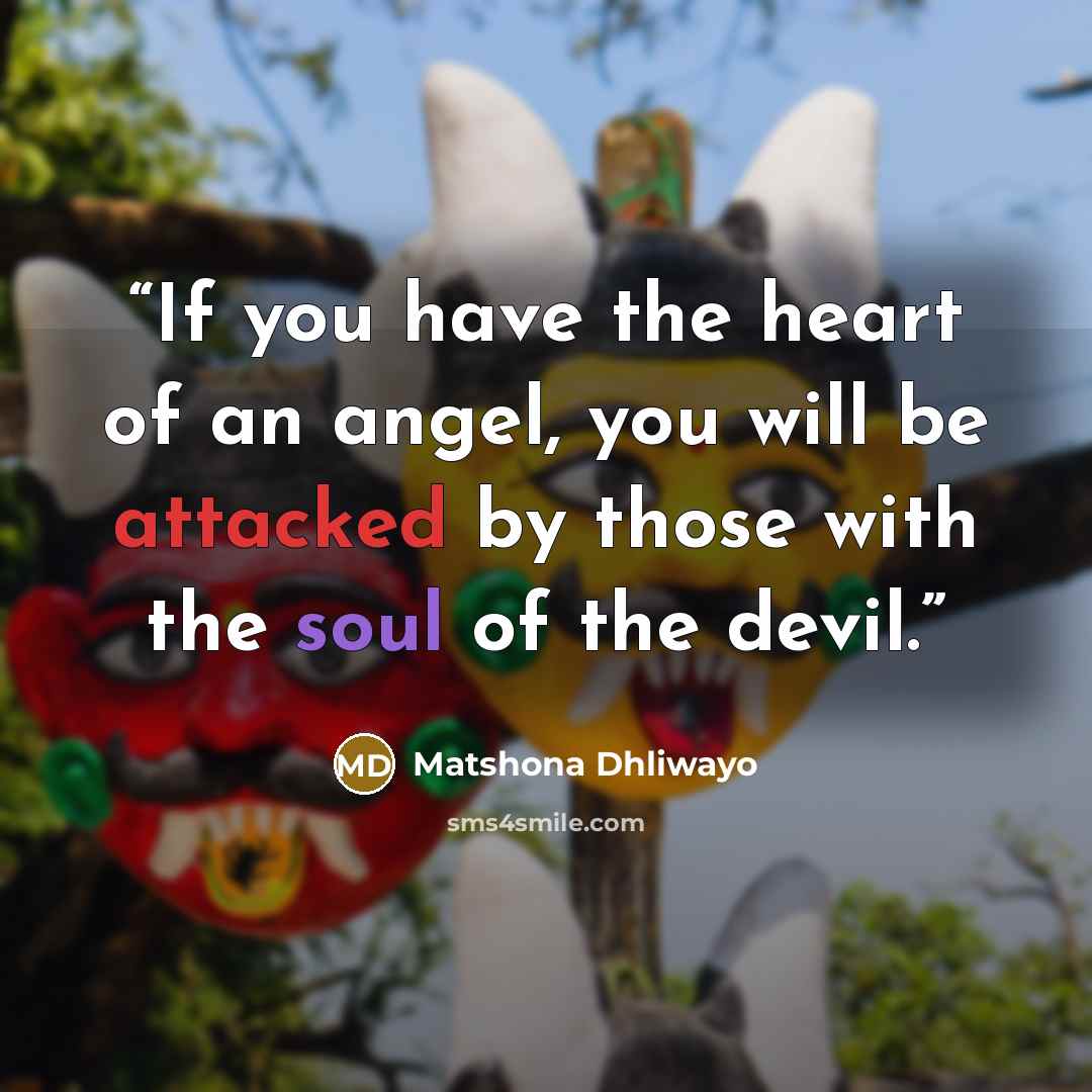 “If you have the heart of an angel, you will be attacked by those with the soul of the devil.” quote by Matshona Dhliwayo