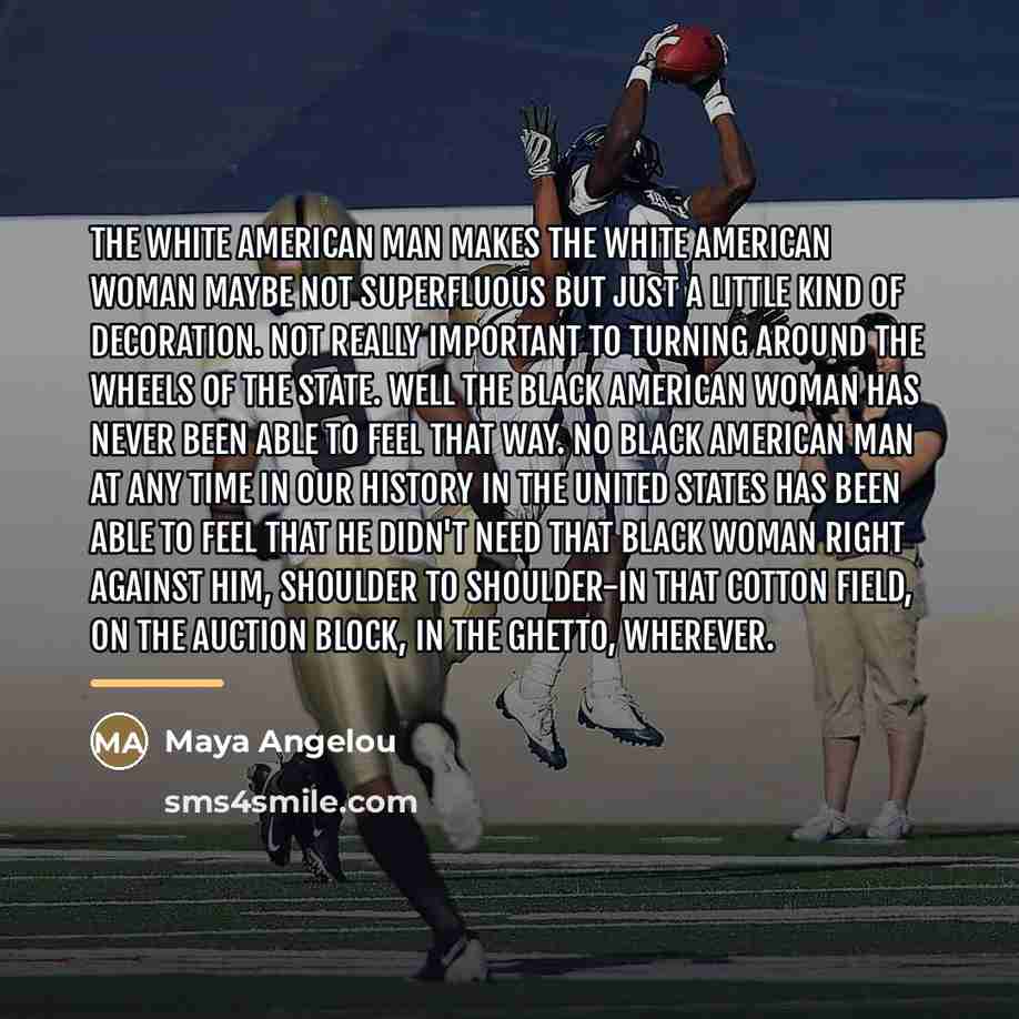 “The white American man makes the white American woman maybe…” quote by Maya Angelou
