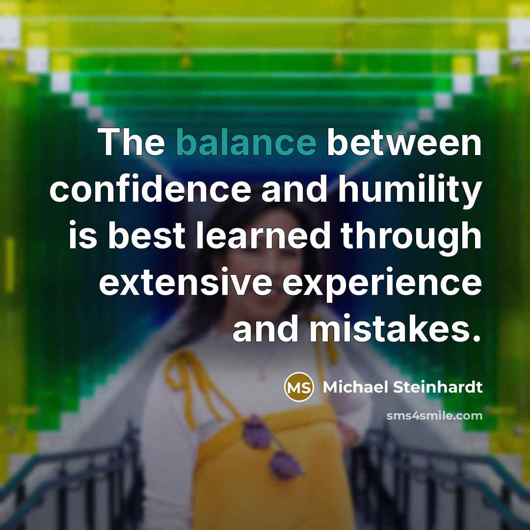 “The balance between confidence and humility is best learned through…” quote by Michael Steinhardt