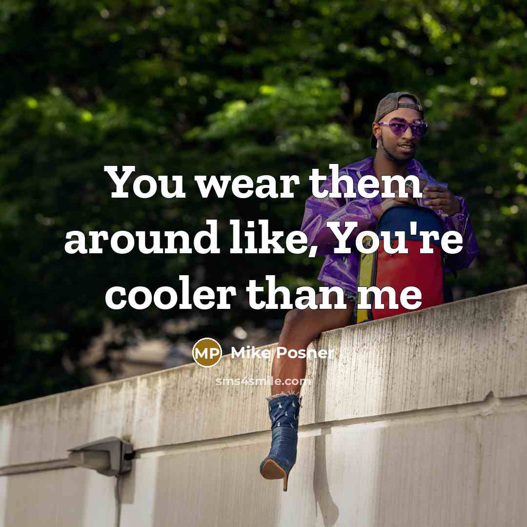 “You wear them around like, You're cooler than me…” quote by Mike Posner