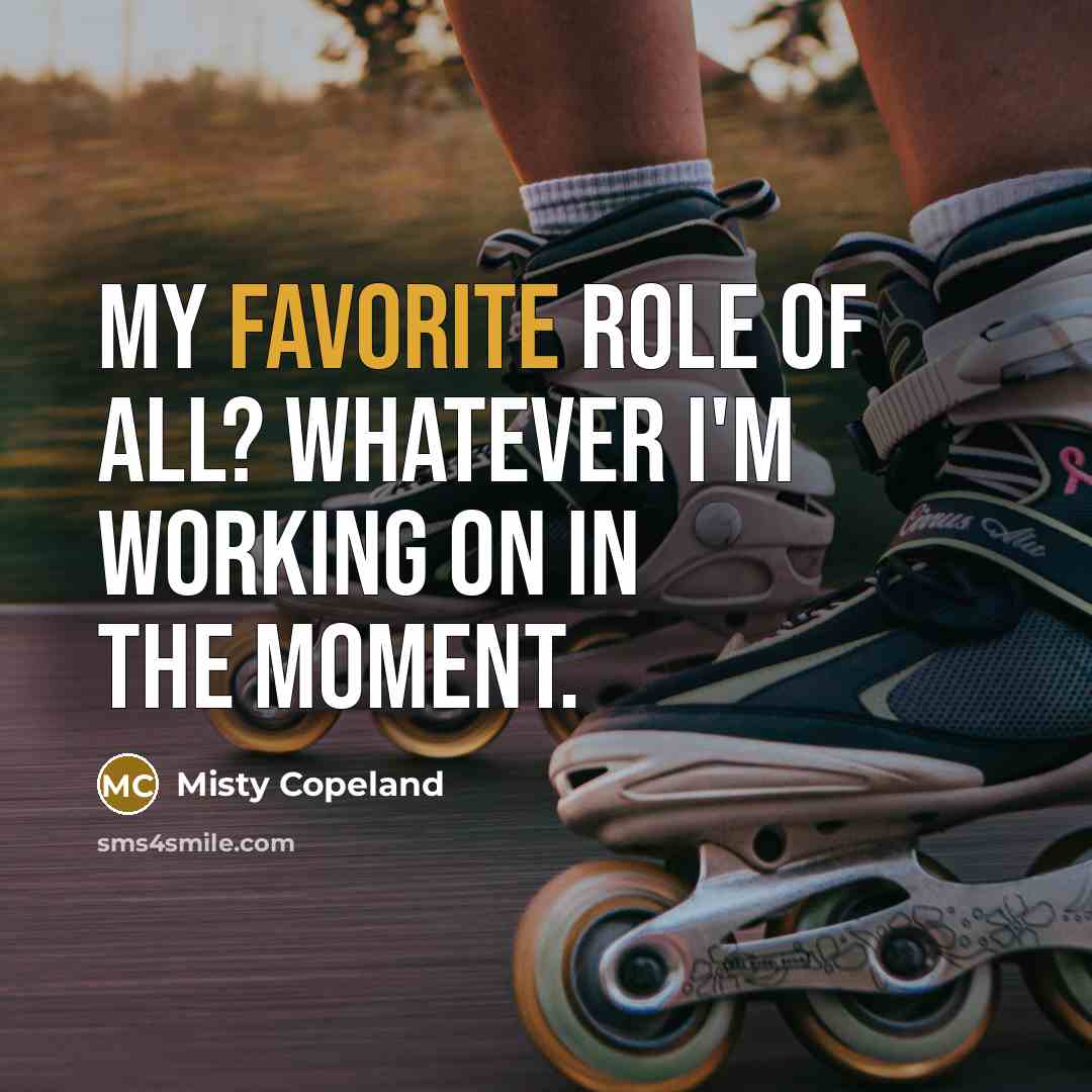 “My favorite role of all? Whatever I'm working on in…” quote by Misty Copeland