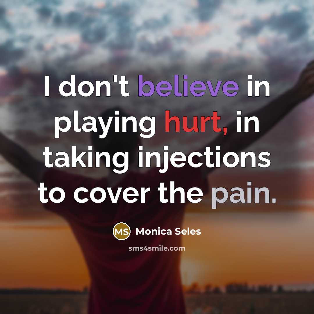 “I don't believe in playing hurt, in taking injections to…” quote by Monica Seles